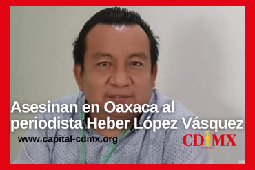Asesinan en Oaxaca al periodista Heber López Vásquez