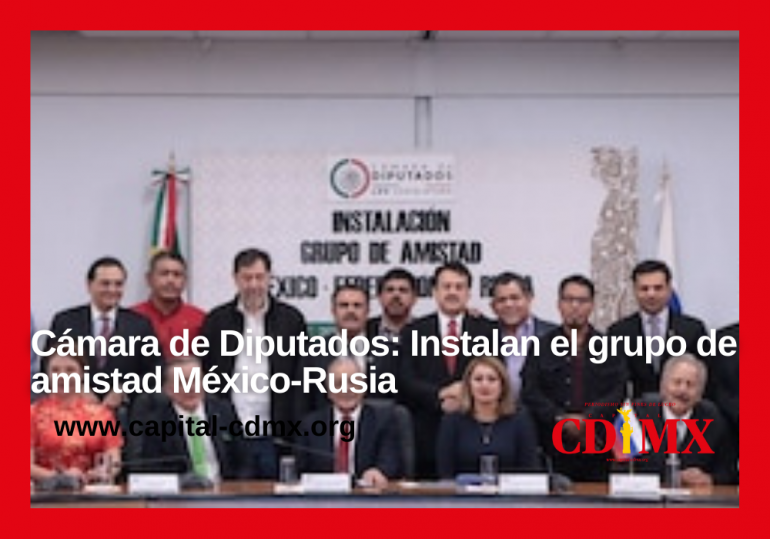 Cámara de Diputados: Instalan el grupo de amistad México-Rusia