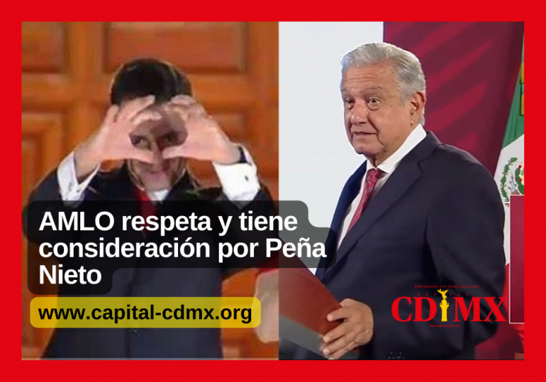 AMLO respeta y tiene consideración por Peña Nieto