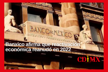 Banxico afirma que reactivación económica reanudó en 2022
