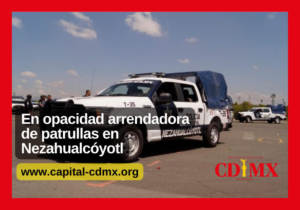 En opacidad arrendadora de patrullas en Nezahualcóyotl