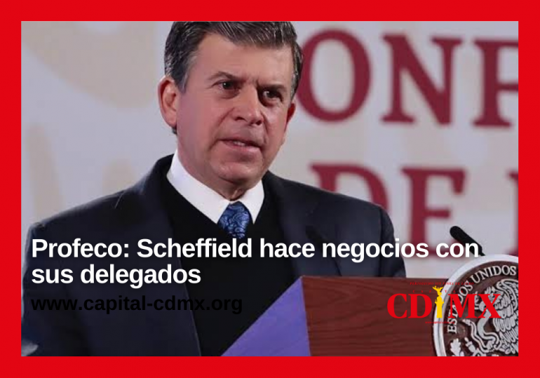 Profeco: Scheffield hace negocios con sus delegados