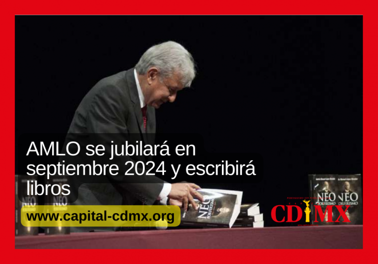 AMLO se jubilará en septiembre 2024 y escribirá libros